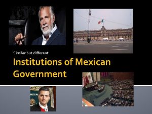 Similar but different Institutions of Mexican Government Mexicos