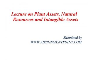 Lecture on Plant Assets Natural Resources and Intangible