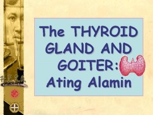 The THYROID GLAND GOITER Ating Alamin Butterflyshaped organ
