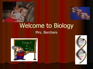 Welcome to Biology Mrs Borchers Why Study Biology