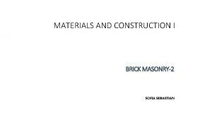 MATERIALS AND CONSTRUCTION I BRICK MASONRY2 SOFIA SEBASTIAN