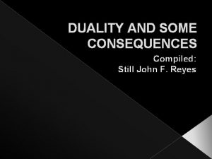 DUALITY AND SOME CONSEQUENCES Compiled Still John F