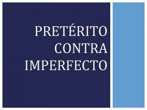 PRETRITO CONTRA IMPERFECTO EL PRETRITO Y EL IMPERFECTO