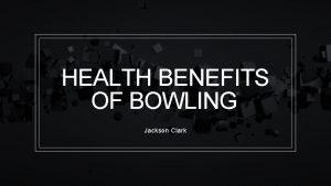 HEALTH BENEFITS OF BOWLING Jackson Clark PHYSICAL BENEFITS