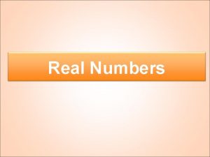 Real Numbers Real Numbers Real numbers consist of