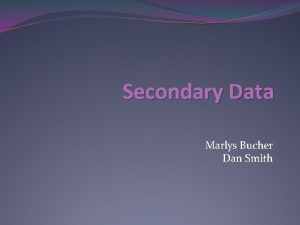 Secondary Data Marlys Bucher Dan Smith Secondary Consortium