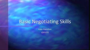 Basic Negotiating Skills Kate Hamilton LDR 655 Negotiating