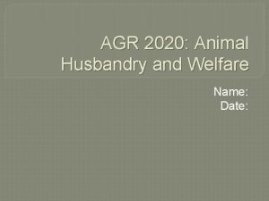 AGR 2020 Animal Husbandry and Welfare Name Date