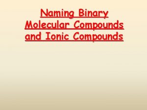 Naming Binary Molecular Compounds and Ionic Compounds Binary