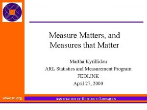 Measure Matters and Measures that Matter Martha Kyrillidou