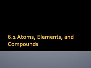 6 1 Atoms Elements and Compounds Atoms The