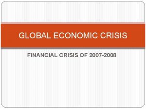 GLOBAL ECONOMIC CRISIS FINANCIAL CRISIS OF 2007 2008