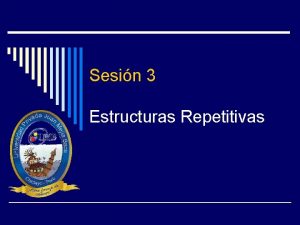 Sesin 3 Estructuras Repetitivas Estructura Repetitiva o Las