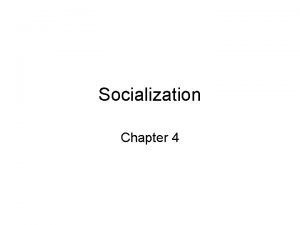 Socialization Chapter 4 Chapter 4 Socialization Developing a