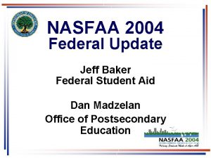 NASFAA 2004 Federal Update Jeff Baker Federal Student