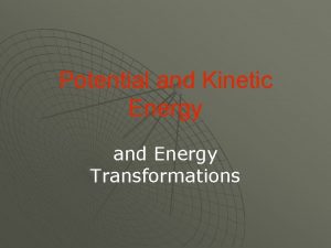 Potential and Kinetic Energy and Energy Transformations What