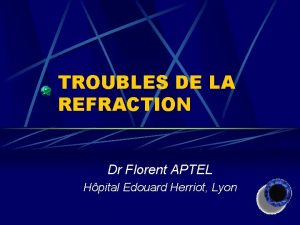 TROUBLES DE LA REFRACTION Dr Florent APTEL Hpital