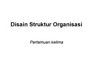 Disain Struktur Organisasi Pertemuan kelima Konsep Dasar Pengorganisasian