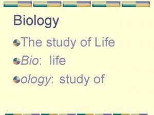 Biology The study of Life Bio life ology