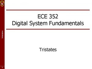 Tristates ECE 352 Digital System Fundamentals Tristates 1