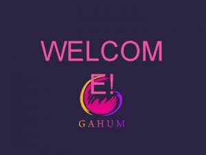 WELCOM E GAHUM SCHOOL SESSION 1 How will