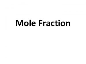 Mole Fraction Mole Fraction X is the number