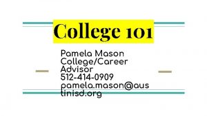 College 101 Pamela Mason CollegeCareer Advisor 512 414