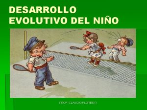 DESARROLLO EVOLUTIVO DEL NIO PROF CLAUDIO FLORES R