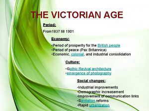 THE VICTORIAN AGE Period From 1837 till 1901