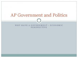 AP Government and Politics WHY HAVE A GOVERNMENT