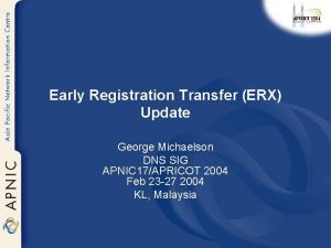 Early Registration Transfer ERX Update George Michaelson DNS