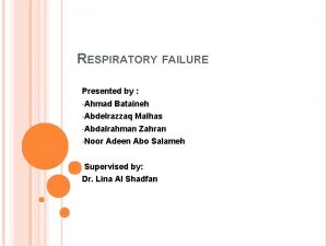 RESPIRATORY FAILURE Presented by Ahmad Bataineh Abdelrazzaq Malhas