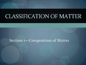 CLASSIFICATION OF MATTER Section 1Composition of Matter MATERIALS