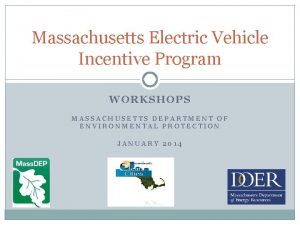 Massachusetts Electric Vehicle Incentive Program WORKSHOPS MASSACHUSETTS DEPARTMENT
