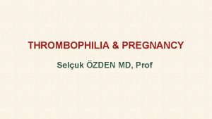 THROMBOPHILIA PREGNANCY Seluk ZDEN MD Prof THROMBOEMBOLIC DISORDERS