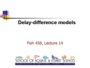 458 Delaydifference models Fish 458 Lecture 14 Delaydifference