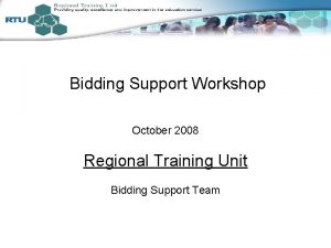 Bidding Support Workshop October 2008 Regional Training Unit