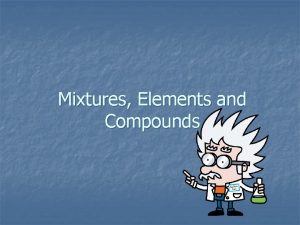 Mixtures Elements and Compounds Mixtures elements compounds n