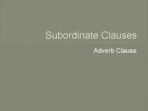 Subordinate Clauses Adverb Clause Adverb Clause Acts like