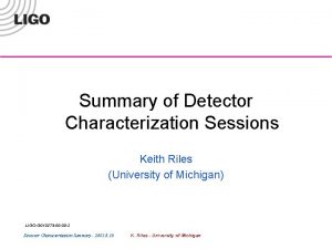 Summary of Detector Characterization Sessions Keith Riles University