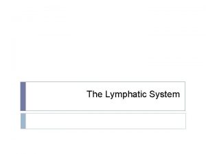 The Lymphatic System The Lymphatic System The Lymphatic