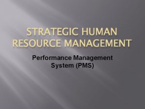 STRATEGIC HUMAN RESOURCE MANAGEMENT Performance Management System PMS
