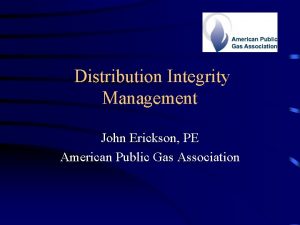 Distribution Integrity Management John Erickson PE American Public