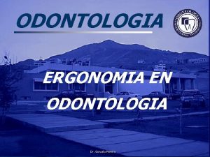 ODONTOLOGIA ERGONOMIA EN ODONTOLOGIA Dr Gonzalo Pereira ERGONOMIA