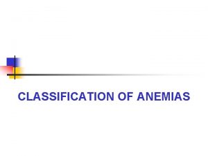 CLASSIFICATION OF ANEMIAS LEARNING OBJECTIVE CLASSIFY ANAEMIAS 1