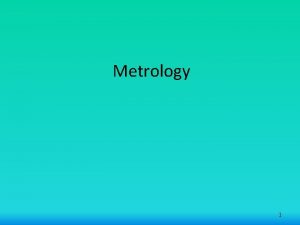 Metrology 1 Metrology Metrology is the science of