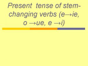 Present tense of stemchanging verbs eie o ue