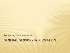 Receptors Taste and Smell GENERAL SENSORY INFORMATION STIMULUS