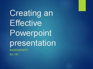 Creating an Effective Powerpoint presentation BIODIVERSITY BIL 161