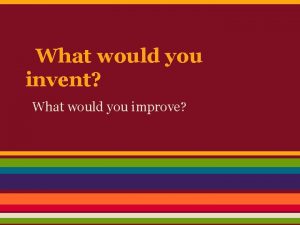 What would you invent What would you improve